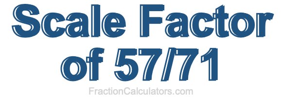 Scale Factor of 57/71