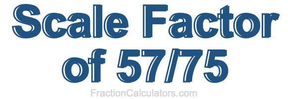 Scale Factor of 57/75