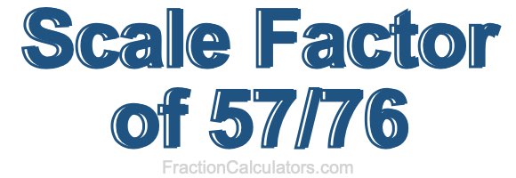 Scale Factor of 57/76