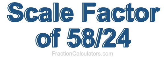 Scale Factor of 58/24