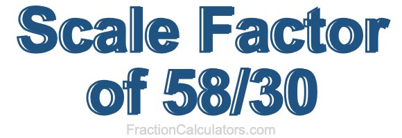Scale Factor of 58/30