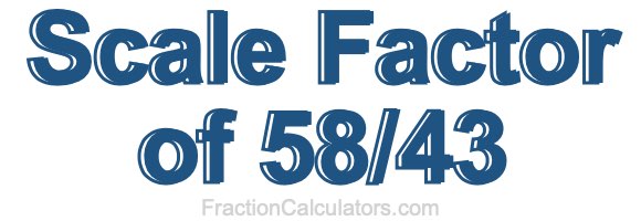 Scale Factor of 58/43