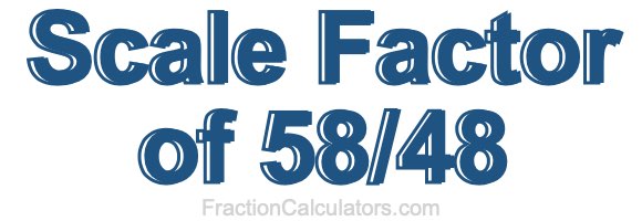 Scale Factor of 58/48
