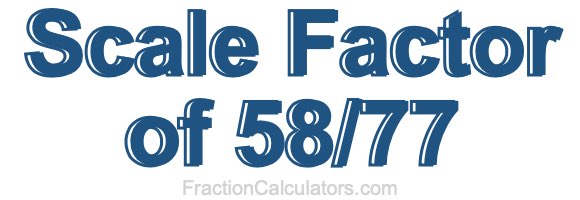 Scale Factor of 58/77