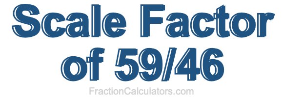 Scale Factor of 59/46