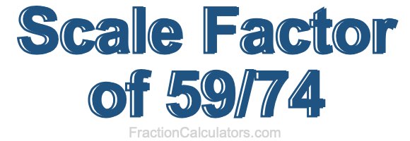Scale Factor of 59/74