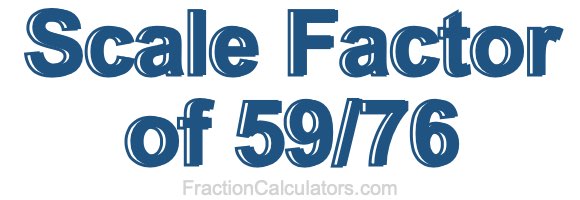 Scale Factor of 59/76 Scale Factor of 59/76