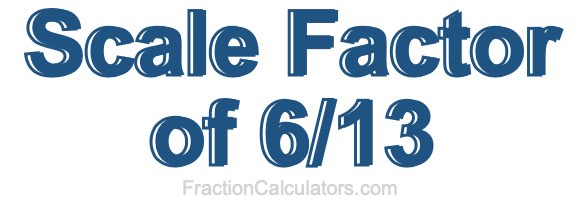 Scale Factor of 6/13