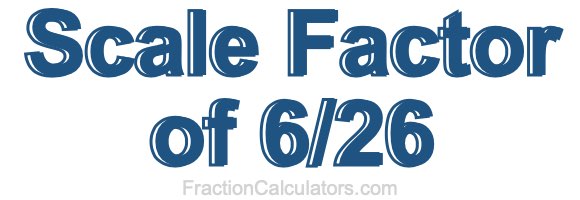 Scale Factor of 6/26