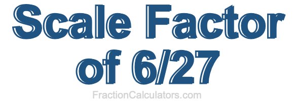 Scale Factor of 6/27