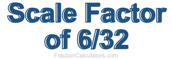 Scale Factor of 6/32