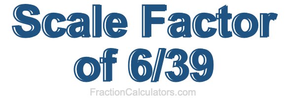 Scale Factor of 6/39