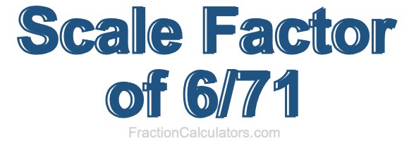 Scale Factor of 6/71