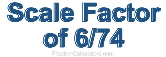 Scale Factor of 6/74