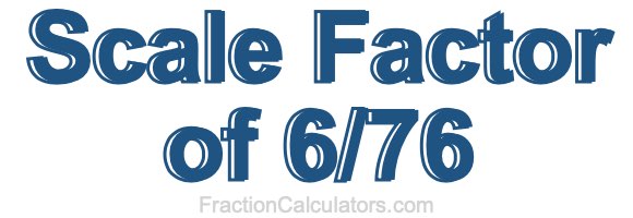 Scale Factor of 6/76