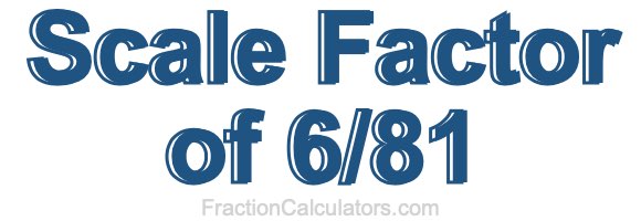 Scale Factor of 6/81