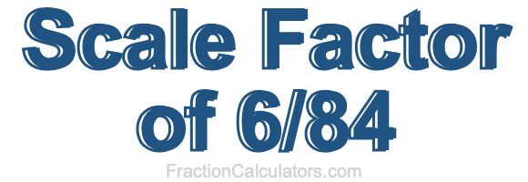 Scale Factor of 6/84