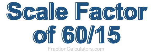 Scale Factor of 60/15