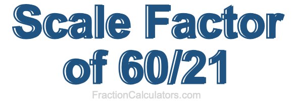 Scale Factor of 60/21