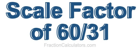 Scale Factor of 60/31