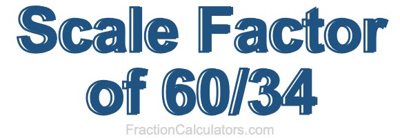 Scale Factor of 60/34 Scale Factor of 60/34