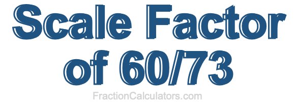 Scale Factor of 60/73
