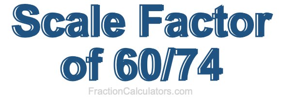 Scale Factor of 60/74 Scale Factor of 60/74