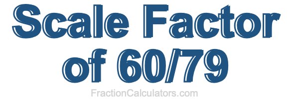 Scale Factor of 60/79 Scale Factor of 60/79