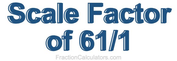 Scale Factor of 61/1