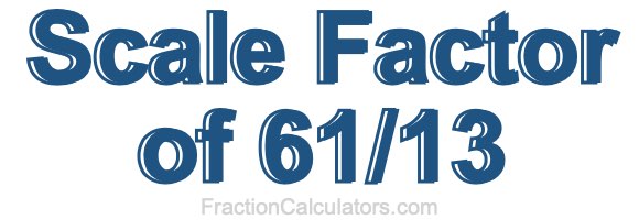 Scale Factor of 61/13 Scale Factor of 61/13