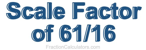 Scale Factor of 61/16 Scale Factor of 61/16
