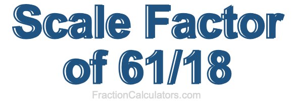 Scale Factor of 61/18
