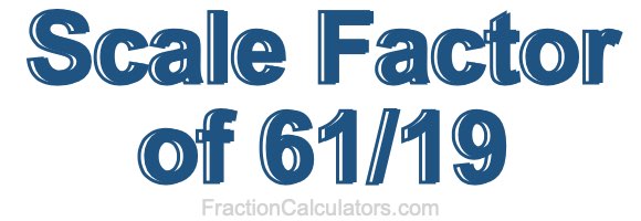 Scale Factor of 61/19 Scale Factor of 61/19