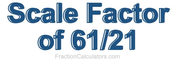 Scale Factor of 61/21