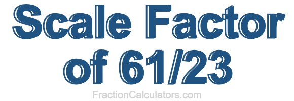 Scale Factor of 61/23