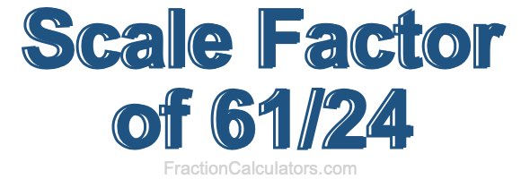 Scale Factor of 61/24 Scale Factor of 61/24