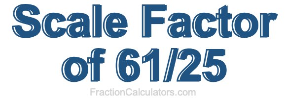 Scale Factor of 61/25 Scale Factor of 61/25