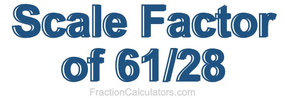 Scale Factor of 61/28 Scale Factor of 61/28