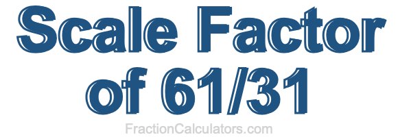 Scale Factor of 61/31 Scale Factor of 61/31
