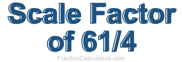 Scale Factor of 61/4