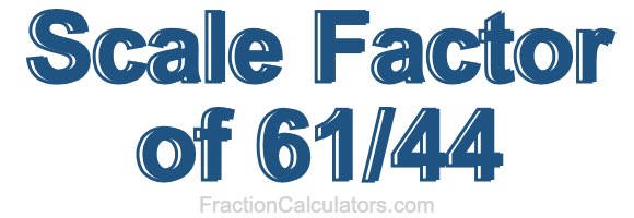 Scale Factor of 61/44 Scale Factor of 61/44