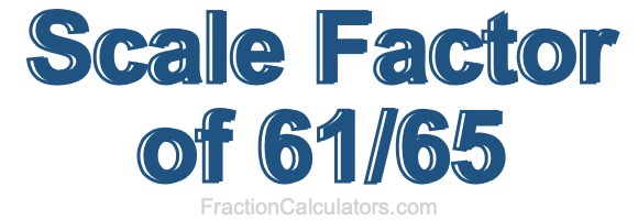 Scale Factor of 61/65 Scale Factor of 61/65