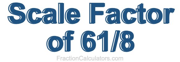 Scale Factor of 61/8
