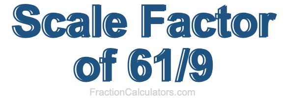 Scale Factor of 61/9