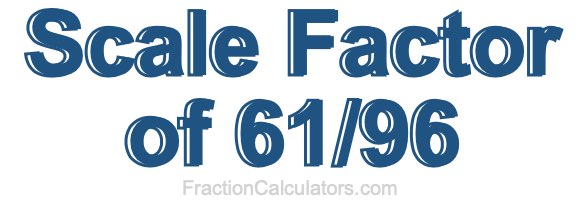 Scale Factor of 61/96