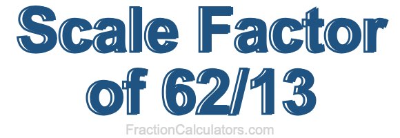 Scale Factor of 62/13