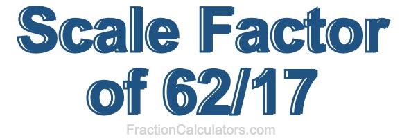Scale Factor of 62/17