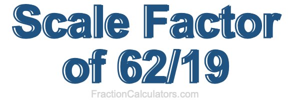 Scale Factor of 62/19