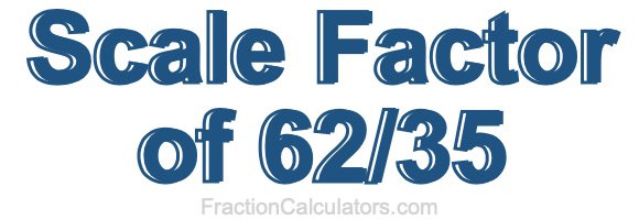 Scale Factor of 62/35
