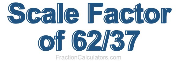 Scale Factor of 62/37 Scale Factor of 62/37
